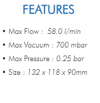 • Max Flow : 58.0 l/min• Max Vacuum : 700 mbar• Max Pressure : 0.25 bar• Size : 132 x 118 x 90mm