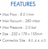 • Max Flow : 8.0 l/min  • Max Vacuum : 280 mbar  • Max Pressure : 2.0 bar  • Size : 232 x 178 x 155mm  • Connector Size : 8.0 ,6.4, 6.0