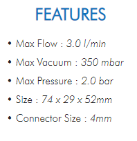 • Max Flow : 3.0 l/min  • Max Vacuum : 350 mbar  • Max Pressure : 2.0 bar  • Size : 74 x 29 x 52mm  • Connector Size : 4mm