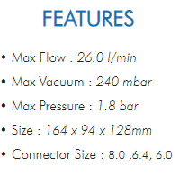 • Max Flow : 26.0 l/min  • Max Vacuum : 240 mbar  • Max Pressure : 1.8 bar  • Size : 164 x 94 x 128mm  • Connector Size : 8.0 ,6.4, 6.0