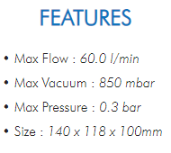 • Max Flow : 60.0 l/min• Max Vacuum : 850 mbar• Max Pressure : 0.3 bar• Size : 140 x 118 x 100mm