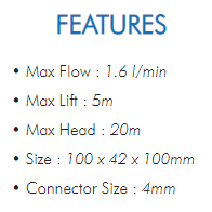 • Max Flow : 1.6 l/min• Max Lift : 5m• Max Head : 20m• Size : 100 x 42 x 100mm• Connector Size : 4mm