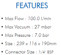 • Max Flow : 100.0 l/min• Max Vacuum : 27 mbar• Max Pressure : 7.0 bar• Size : 239 x 116 x 190mm• Connector Size : 1/4" BSP