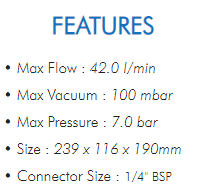 • Max Flow : 42.0 l/min• Max Vacuum : 100 mbar• Max Pressure : 7.0 bar• Size : 239 x 116 x 190mm• Connector Size : 1/4" BSP