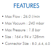 • Max Flow : 26.0 l/min• Max Vacuum : 240 mbar• Max Pressure : 1.8 bar• Size : 164 x 94 x 128mm• Connector Size : 8.0 ,6.4, 6.0