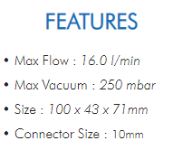 • Max Flow : 16.0 l/min• Max Vacuum : 250 mbar• Size : 100 x 43 x 71mm• Connector Size : 10mm