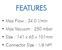 • Max Flow : 34.0 l/min• Max Vacuum : 250 mbar• Size : 141 x 65 x 101mm• Connector Size : 1/8 NPT