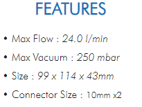 • Max Flow : 24.0 l/min• Max Vacuum : 250 mbar• Size : 99 x 114 x 43mm• Connector Size : 10mm x2