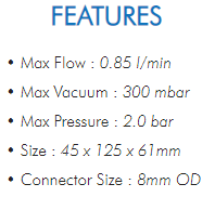 • Max Flow : 0.85 l/min• Max Vacuum : 300 mbar• Max Pressure : 2.0 bar• Size : 45 x 125 x 61mm• Connector Size : 8mm OD