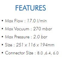 • Max Flow : 17.0 l/min• Max Vacuum : 270 mbar• Max Pressure : 2.0 bar• Size : 251 x 116 x 194mm• Connector Size : 8.0 ,6.4, 6.0