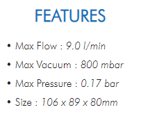 • Max Flow : 9.0 l/min• Max Vacuum : 800 mbar• Max Pressure : 0.17 bar• Size : 106 x 89 x 80mm