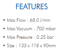 • Max Flow : 68.0 l/min• Max Vacuum : 700 mbar• Max Pressure : 0.25 bar• Size : 133 x 118 x 90mm